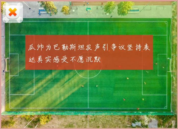 瓜帅为巴勒斯坦发声引争议坚持表达真实感受不愿沉默