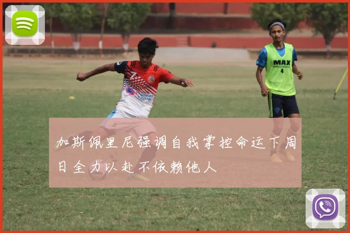 加斯佩里尼强调自我掌控命运下周日全力以赴不依赖他人