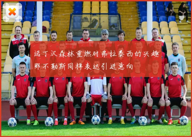 诺丁汉森林重燃对弗拉泰西的兴趣那不勒斯同样表达引进意向