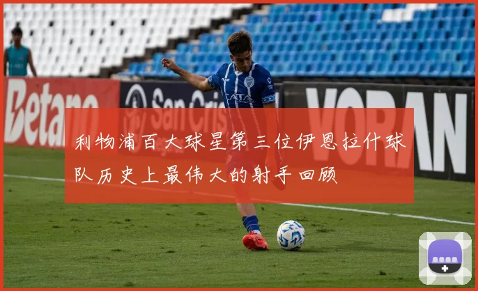 利物浦百大球星第三位伊恩拉什球队历史上最伟大的射手回顾